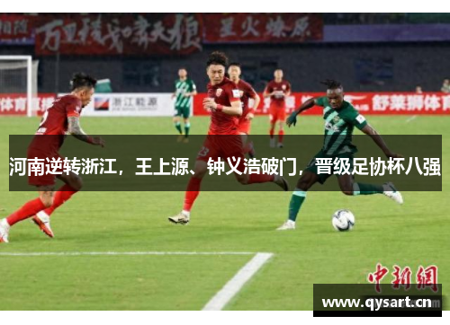 河南逆转浙江，王上源、钟义浩破门，晋级足协杯八强