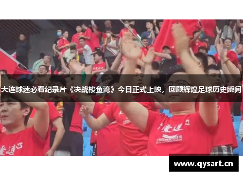 大连球迷必看纪录片《决战梭鱼湾》今日正式上映，回顾辉煌足球历史瞬间