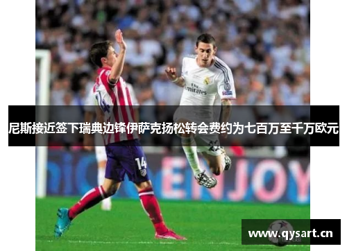 尼斯接近签下瑞典边锋伊萨克扬松转会费约为七百万至千万欧元